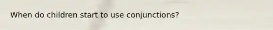 When do children start to use conjunctions?