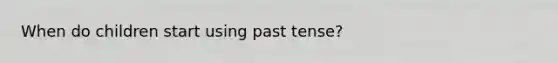 When do children start using past tense?