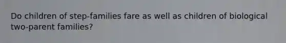 Do children of step-families fare as well as children of biological two-parent families?