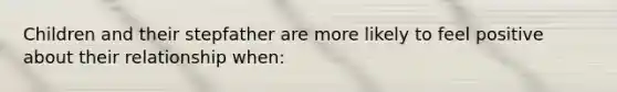 Children and their stepfather are more likely to feel positive about their relationship when: