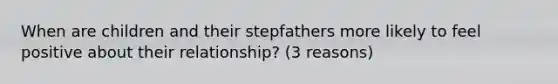 When are children and their stepfathers more likely to feel positive about their relationship? (3 reasons)