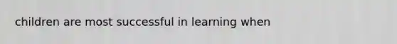 children are most successful in learning when