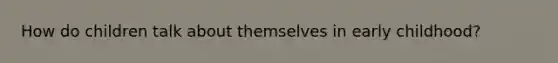 How do children talk about themselves in early childhood?