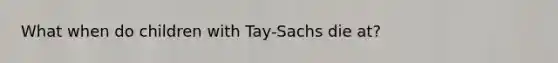 What when do children with Tay-Sachs die at?