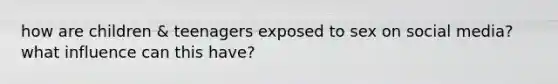 how are children & teenagers exposed to sex on social media? what influence can this have?