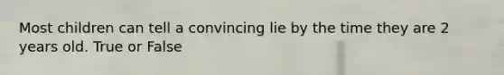 Most children can tell a convincing lie by the time they are 2 years old. True or False