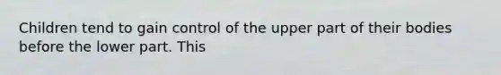 Children tend to gain control of the upper part of their bodies before the lower part. This