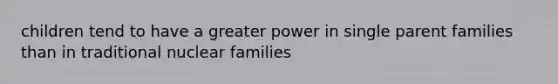 children tend to have a greater power in single parent families than in traditional nuclear families