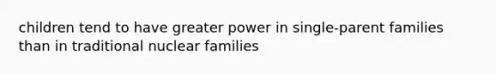 children tend to have greater power in single-parent families than in traditional nuclear families