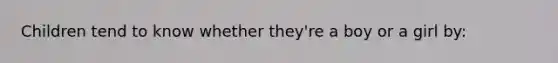 Children tend to know whether they're a boy or a girl by: