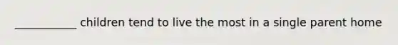 ___________ children tend to live the most in a single parent home