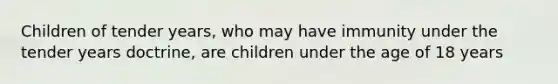 Children of tender years, who may have immunity under the tender years doctrine, are children under the age of 18 years