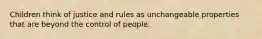 Children think of justice and rules as unchangeable properties that are beyond the control of people.