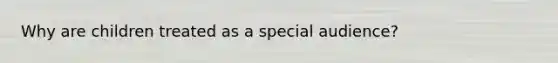 Why are children treated as a special audience?
