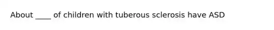 About ____ of children with tuberous sclerosis have ASD