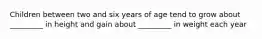 Children between two and six years of age tend to grow about _________ in height and gain about _________ in weight each year