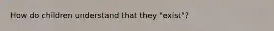 How do children understand that they "exist"?