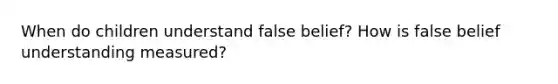 When do children understand false belief? How is false belief understanding measured?