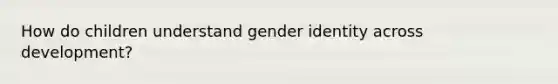 How do children understand gender identity across development?