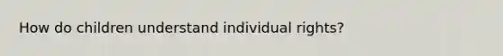 How do children understand individual rights?