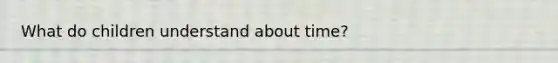 What do children understand about time?