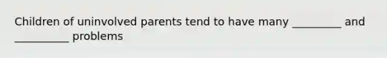 Children of uninvolved parents tend to have many _________ and __________ problems