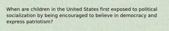 When are children in the United States first exposed to political socialization by being encouraged to believe in democracy and express patriotism?