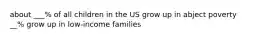 about ___% of all children in the US grow up in abject poverty __% grow up in low-income families