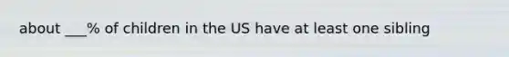 about ___% of children in the US have at least one sibling