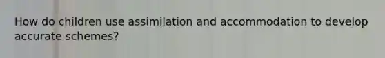 How do children use assimilation and accommodation to develop accurate schemes?