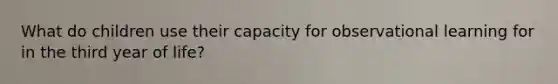 What do children use their capacity for observational learning for in the third year of life?