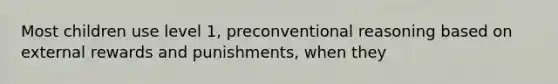 Most children use level 1, preconventional reasoning based on external rewards and punishments, when they