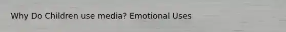 Why Do Children use media? Emotional Uses