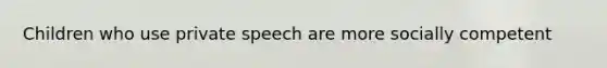 Children who use private speech are more socially competent