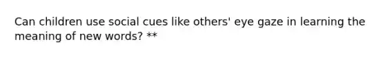 Can children use social cues like others' eye gaze in learning the meaning of new words? **
