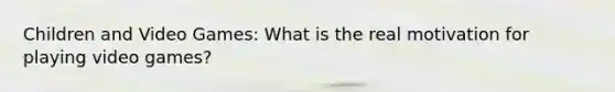 Children and Video Games: What is the real motivation for playing video games?