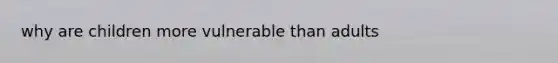 why are children more vulnerable than adults