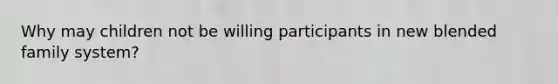 Why may children not be willing participants in new blended family system?