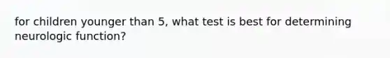 for children younger than 5, what test is best for determining neurologic function?