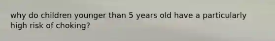 why do children younger than 5 years old have a particularly high risk of choking?