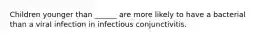 Children younger than ______ are more likely to have a bacterial than a viral infection in infectious conjunctivitis.