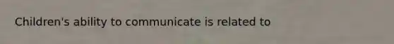 Children's ability to communicate is related to