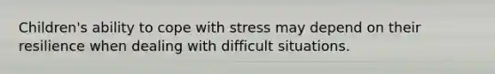 Children's ability to cope with stress may depend on their resilience when dealing with difficult situations.