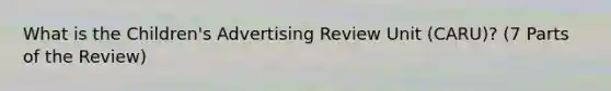 What is the Children's Advertising Review Unit (CARU)? (7 Parts of the Review)