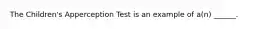 The Children's Apperception Test is an example of a(n) ______.