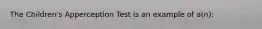 The Children's Apperception Test is an example of a(n):