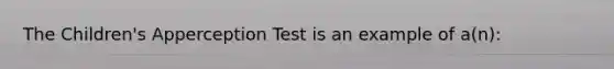 The Children's Apperception Test is an example of a(n):