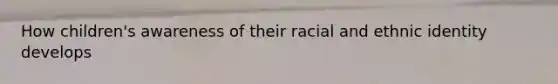 How children's awareness of their racial and ethnic identity develops