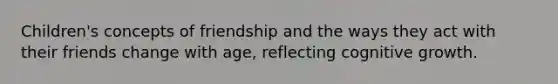 Children's concepts of friendship and the ways they act with their friends change with age, reflecting cognitive growth.