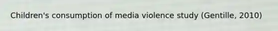 Children's consumption of media violence study (Gentille, 2010)